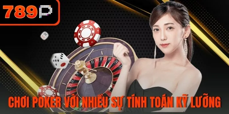 Chơi Poker với nhiều sự tính toán kỹ lưỡng